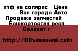 птф на солярис › Цена ­ 1 500 - Все города Авто » Продажа запчастей   . Башкортостан респ.,Салават г.